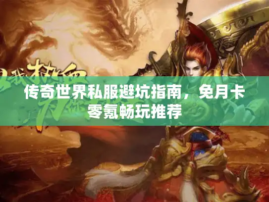 传奇世界私服避坑指南，免月卡零氪畅玩推荐