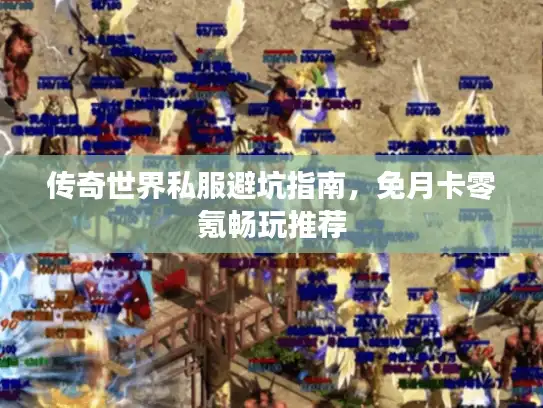 传奇世界私服避坑指南，免月卡零氪畅玩推荐