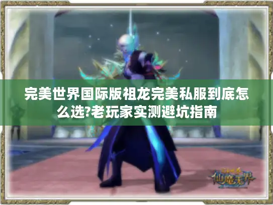完美世界国际版祖龙完美私服到底怎么选?老玩家实测避坑指南 完美世界国际版祖龙完美私服到底怎么选?老玩家实测避坑指南