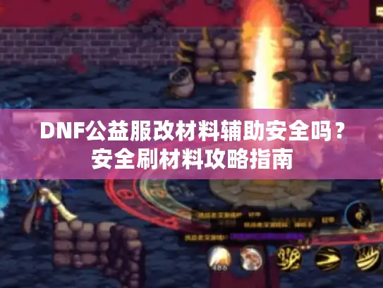 DNF公益服改材料辅助安全吗？安全刷材料攻略指南