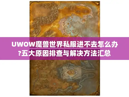 UWOW魔兽世界私服进不去怎么办?五大原因排查与解决方法汇总