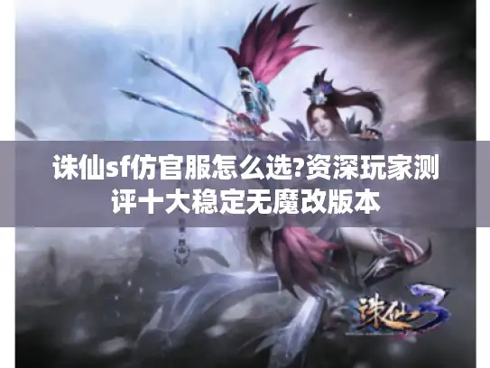 诛仙sf仿官服怎么选?资深玩家测评十大稳定无魔改版本