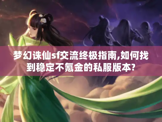 梦幻诛仙sf交流终极指南,如何找到稳定不氪金的私服版本?