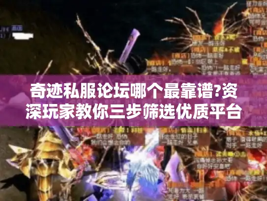 奇迹私服论坛哪个最靠谱?资深玩家教你三步筛选优质平台