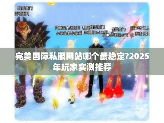 完美国际私服网站哪个最稳定?2025年玩家实测推荐