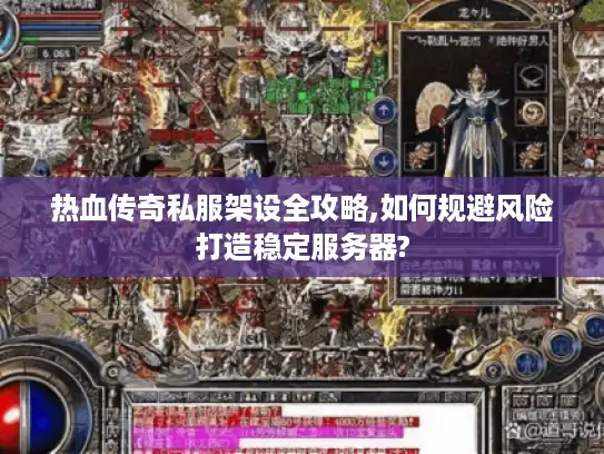 热血传奇私服架设全攻略,如何规避风险打造稳定服务器?