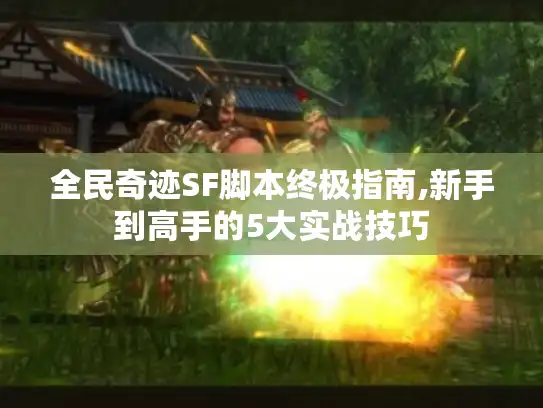 全民奇迹SF脚本终极指南,新手到高手的5大实战技巧