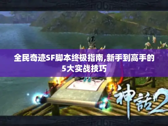 全民奇迹SF脚本终极指南,新手到高手的5大实战技巧