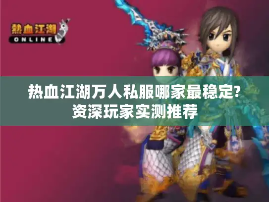 热血江湖万人私服哪家最稳定?资深玩家实测推荐