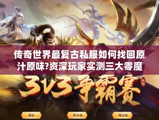 传奇世界最复古私服如何找回原汁原味?资深玩家实测三大零魔改版本