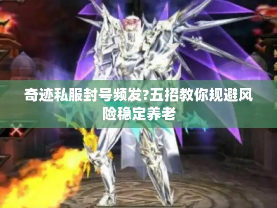 奇迹私服封号频发?五招教你规避风险稳定养老