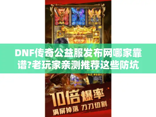 DNF传奇公益服发布网哪家靠谱?老玩家亲测推荐这些防坑指南