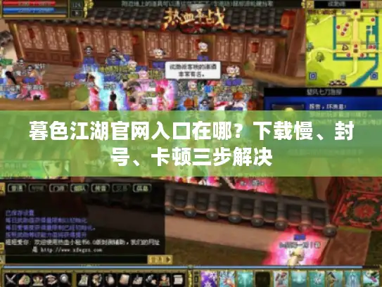 暮色江湖官网入口在哪？下载慢、封号、卡顿三步解决