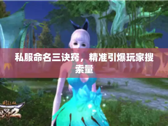 私服命名三诀窍,精准引爆玩家搜索量 私服命名三诀窍,精准引爆玩家搜索量