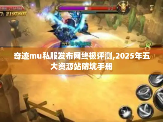 奇迹mu私服发布网终极评测,2025年五大资源站防坑手册