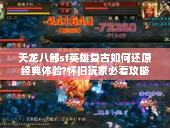 天龙八部sf英雄复古如何还原经典体验?怀旧玩家必看攻略