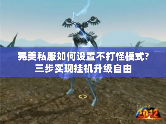 完美私服如何设置不打怪模式?三步实现挂机升级自由 完美私服如何设置不打怪模式?三步实现挂机升级自由