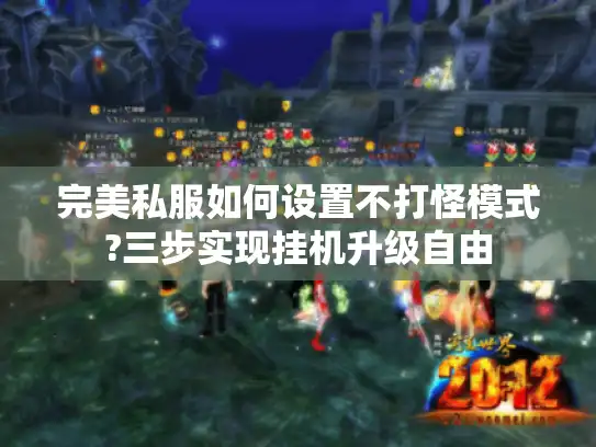 完美私服如何设置不打怪模式?三步实现挂机升级自由 完美私服如何设置不打怪模式?三步实现挂机升级自由