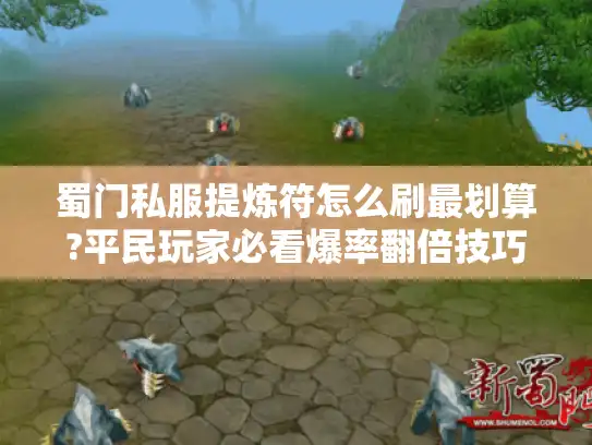 蜀门私服提炼符怎么刷最划算?平民玩家必看爆率翻倍技巧