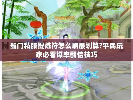 蜀门私服提炼符怎么刷最划算?平民玩家必看爆率翻倍技巧