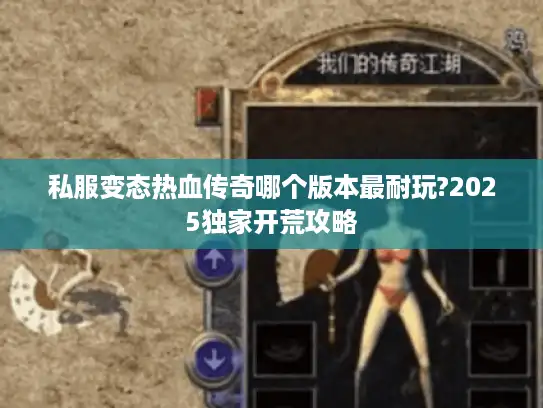 私服变态热血传奇哪个版本最耐玩?2025独家开荒攻略