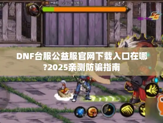 DNF台服公益服官网下载入口在哪?2025亲测防骗指南