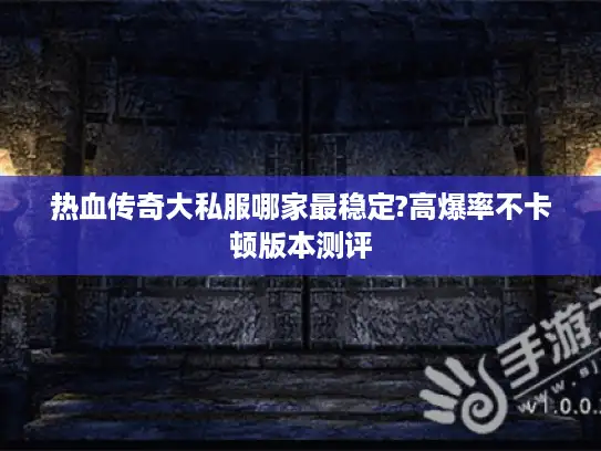 热血传奇大私服哪家最稳定?高爆率不卡顿版本测评