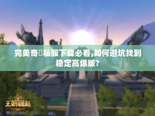 完美奇蹟私服下载必看,如何避坑找到稳定高爆版? 完美奇蹟私服下载必看,如何避坑找到稳定高爆版?