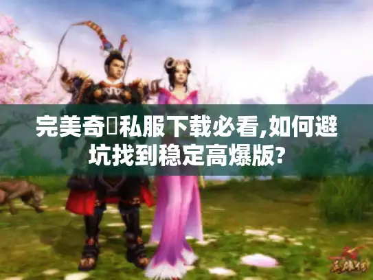 完美奇蹟私服下载必看,如何避坑找到稳定高爆版? 完美奇蹟私服下载必看,如何避坑找到稳定高爆版?