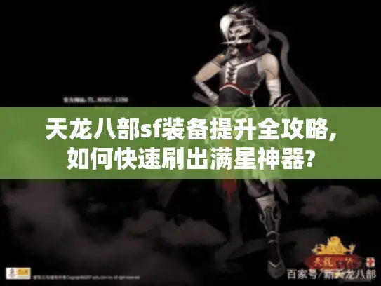 天龙八部sf装备提升全攻略,如何快速刷出满星神器?