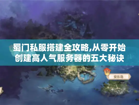 蜀门私服搭建全攻略,从零开始创建高人气服务器的五大秘诀