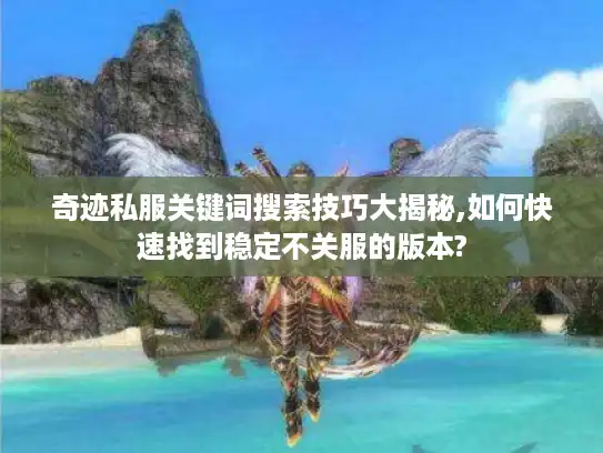 奇迹私服关键词搜索技巧大揭秘,如何快速找到稳定不关服的版本?