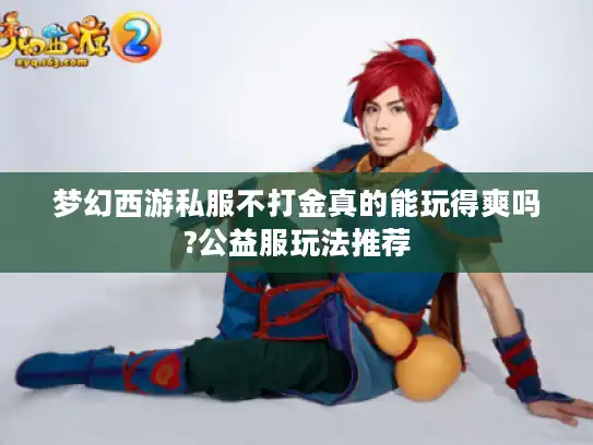 梦幻西游私服不打金真的能玩得爽吗?公益服玩法推荐 梦幻西游私服不打金真的能玩得爽吗?公益服玩法推荐