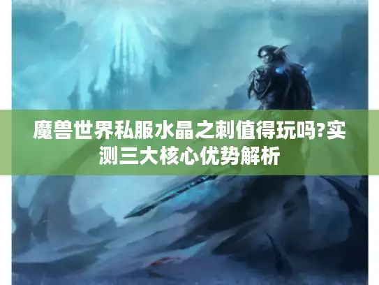 魔兽世界私服水晶之刺值得玩吗?实测三大核心优势解析