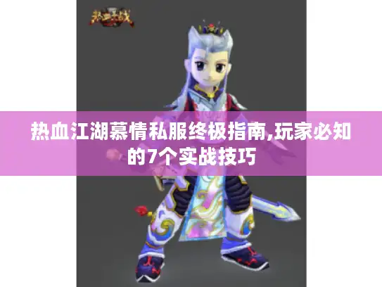 热血江湖慕情私服终极指南,玩家必知的7个实战技巧