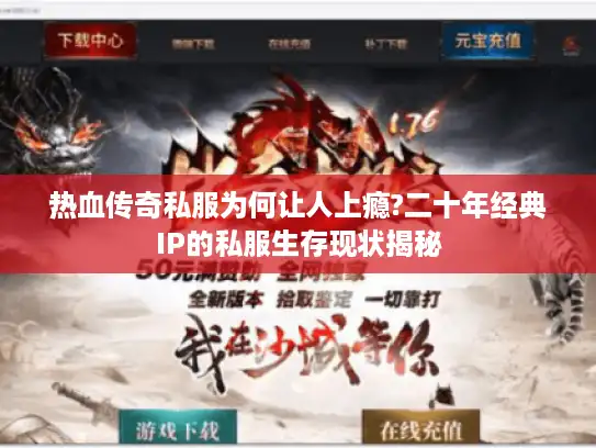 热血传奇私服为何让人上瘾?二十年经典IP的私服生存现状揭秘
