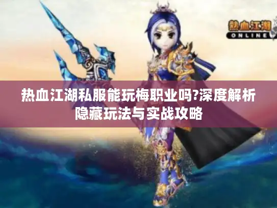 热血江湖私服能玩梅职业吗?深度解析隐藏玩法与实战攻略