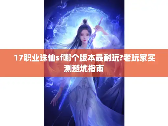 17职业诛仙sf哪个版本最耐玩?老玩家实测避坑指南