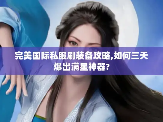 完美国际私服刷装备攻略,如何三天爆出满星神器?