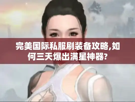 完美国际私服刷装备攻略,如何三天爆出满星神器?