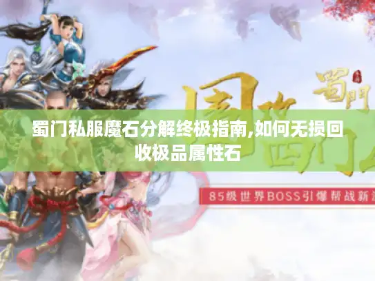 蜀门私服魔石分解终极指南,如何无损回收极品属性石