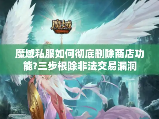 魔域私服如何彻底删除商店功能?三步根除非法交易漏洞