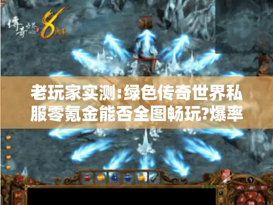 老玩家实测:绿色传奇世界私服零氪金能否全图畅玩?爆率真相揭秘