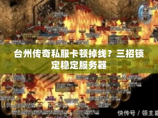 台州传奇私服卡顿掉线？三招锁定稳定服务器