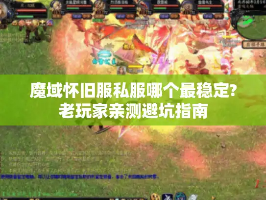 魔域怀旧服私服哪个最稳定?老玩家亲测避坑指南