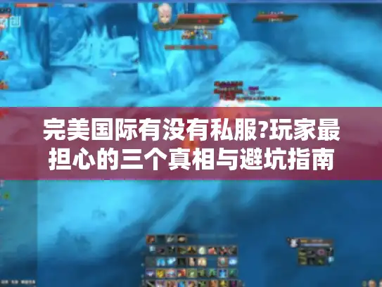 完美国际有没有私服?玩家最担心的三个真相与避坑指南