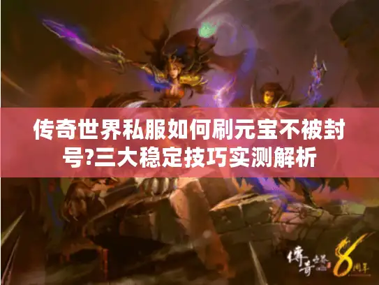 传奇世界私服如何刷元宝不被封号?三大稳定技巧实测解析 传奇世界私服如何刷元宝不被封号?三大稳定技巧实测解析