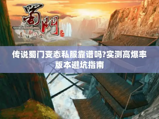 传说蜀门变态私服靠谱吗?实测高爆率版本避坑指南