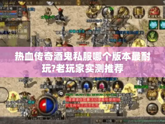 热血传奇酒鬼私服哪个版本最耐玩?老玩家实测推荐