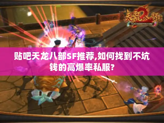贴吧天龙八部SF推荐,如何找到不坑钱的高爆率私服?